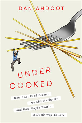 Undercooked: How I Let Food Become My Life Navigator and How Maybe That's a Dumb Way to Live by Ahdoot, Dan