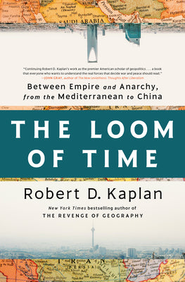 The Loom of Time: Between Empire and Anarchy, from the Mediterranean to China by Kaplan, Robert D.