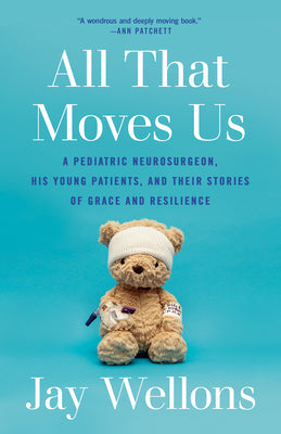 All That Moves Us: A Pediatric Neurosurgeon, His Young Patients, and Their Stories of Grace and Resilience by Wellons, Jay