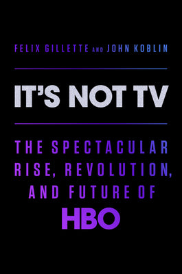 It's Not TV: The Spectacular Rise, Revolution, and Future of HBO by Gillette, Felix