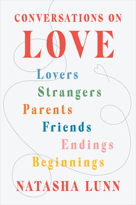 Conversations on Love: Lovers, Strangers, Parents, Friends, Endings, Beginnings by Lunn, Natasha