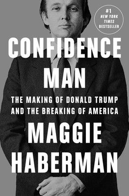 Confidence Man: The Making of Donald Trump and the Breaking of America by Haberman, Maggie