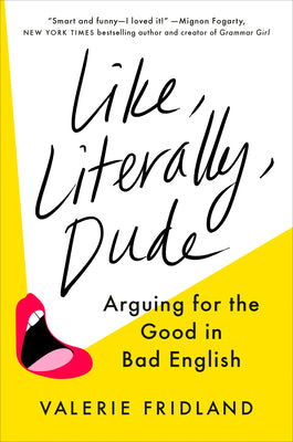 Like, Literally, Dude: Arguing for the Good in Bad English by Fridland, Valerie