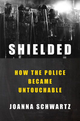 Shielded: How the Police Became Untouchable by Schwartz, Joanna