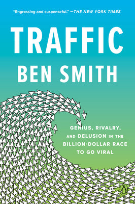 Traffic: Genius, Rivalry, and Delusion in the Billion-Dollar Race to Go Viral by Smith, Ben