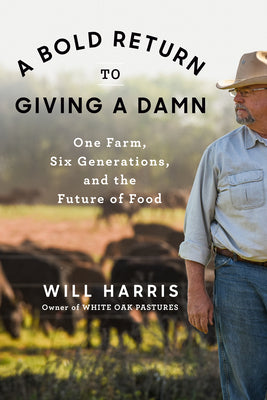 A Bold Return to Giving a Damn: One Farm, Six Generations, and the Future of Food by Harris, Will