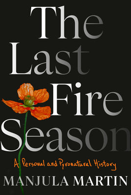 The Last Fire Season: A Personal and Pyronatural History by Martin, Manjula
