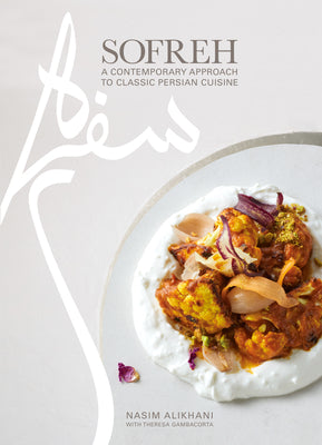 Sofreh: A Contemporary Approach to Classic Persian Cuisine: A Cookbook by Alikhani, Nasim