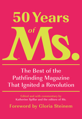 50 Years of Ms.: The Best of the Pathfinding Magazine That Ignited a Revolution by Spillar, Katherine