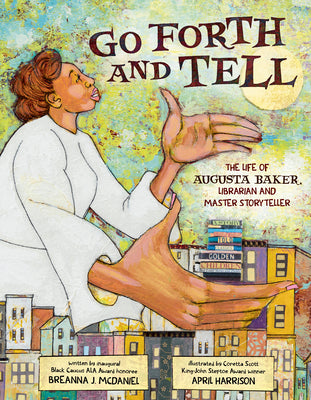 Go Forth and Tell: The Life of Augusta Baker, Librarian and Master Storyteller by McDaniel, Breanna J.