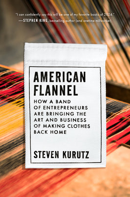 American Flannel: How a Band of Entrepreneurs Are Bringing the Art and Business of Making Clothes Back Home by Kurutz, Steven
