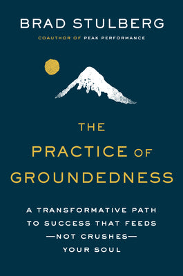 The Practice of Groundedness: A Transformative Path to Success That Feeds--Not Crushes--Your Soul by Stulberg, Brad