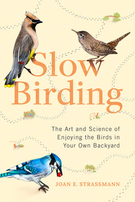 Slow Birding: The Art and Science of Enjoying the Birds in Your Own Backyard by Strassmann, Joan E.