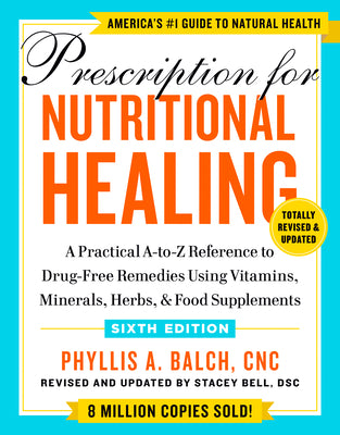 Prescription for Nutritional Healing, Sixth Edition: A Practical A-To-Z Reference to Drug-Free Remedies Using Vitamins, Minerals, Herbs, & Food Supple by Balch, Phyllis A.