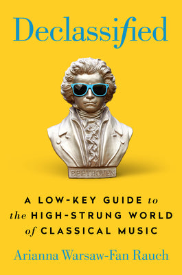 Declassified: A Low-Key Guide to the High-Strung World of Classical Music by Warsaw-Fan Rauch, Arianna
