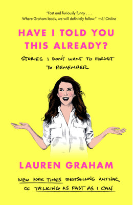 Have I Told You This Already?: Stories I Don't Want to Forget to Remember by Graham, Lauren