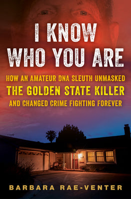 I Know Who You Are: How an Amateur DNA Sleuth Unmasked the Golden State Killer and Changed Crime Fighting Forever by Rae-Venter, Barbara