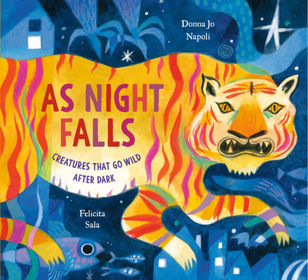 As Night Falls: Creatures That Go Wild After Dark by Napoli, Donna Jo