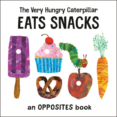 The Very Hungry Caterpillar Eats Snacks: An Opposites Book by Carle, Eric