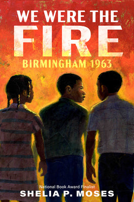 We Were the Fire: Birmingham 1963 by Moses, Shelia P.