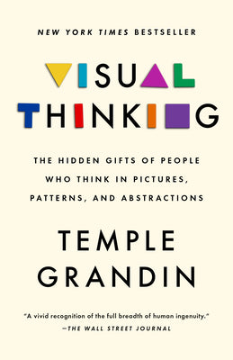 Visual Thinking: The Hidden Gifts of People Who Think in Pictures, Patterns, and Abstractions by Grandin, Temple