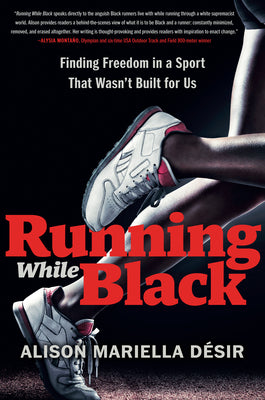 Running While Black: Finding Freedom in a Sport That Wasn't Built for Us by Désir, Alison Mariella