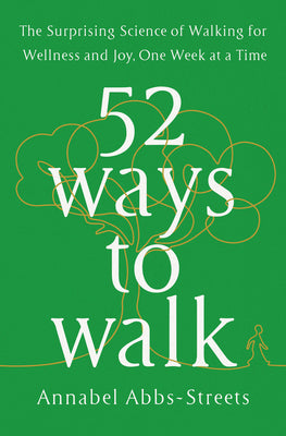 52 Ways to Walk: The Surprising Science of Walking for Wellness and Joy, One Week at a Time by Streets, Annabel
