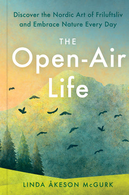 The Open-Air Life: Discover the Nordic Art of Friluftsliv and Embrace Nature Every Day by Åkeson McGurk, Linda