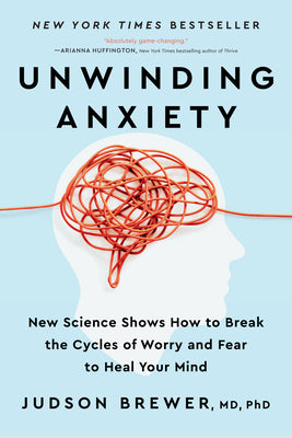 Unwinding Anxiety: New Science Shows How to Break the Cycles of Worry and Fear to Heal Your Mind by Brewer, Judson