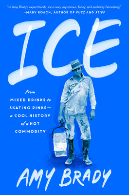 Ice: From Mixed Drinks to Skating Rinks--A Cool History of a Hot Commodity by Brady, Amy
