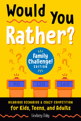 Would You Rather? Family Challenge! Edition: Hilarious Scenarios & Crazy Competition for Kids, Teens, and Adults by Daly, Lindsey