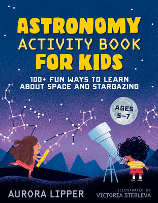 Astronomy Activity Book for Kids: 100+ Fun Ways to Learn about Space and Stargazing by Lipper, Aurora