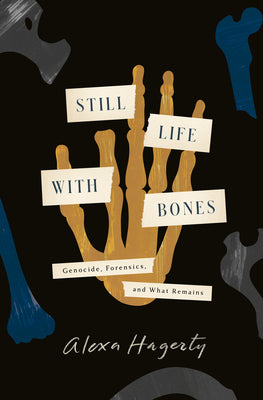 Still Life with Bones: Genocide, Forensics, and What Remains by Hagerty, Alexa