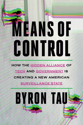 Means of Control: How the Hidden Alliance of Tech and Government Is Creating a New American Surveillance State by Tau, Byron