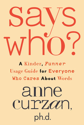 Says Who?: A Kinder, Funner Usage Guide for Everyone Who Cares about Words by Curzan, Anne