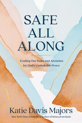 Safe All Along: Trading Our Fears and Anxieties for God's Unshakable Peace by Davis Majors, Katie