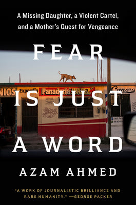 Fear Is Just a Word: A Missing Daughter, a Violent Cartel, and a Mother's Quest for Vengeance by Ahmed, Azam