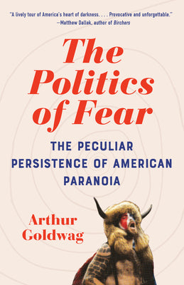 The Politics of Fear: The Peculiar Persistence of American Paranoia by Goldwag, Arthur