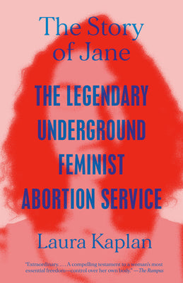 The Story of Jane: The Legendary Underground Feminist Abortion Service by Kaplan, Laura