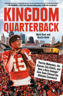 Kingdom Quarterback: Patrick Mahomes, the Kansas City Chiefs, and How a Once Swingin' Cow Town Chased the Ultimate Comeback by Dent, Mark