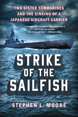 Strike of the Sailfish: Two Sister Submarines and the Sinking of a Japanese Aircraft Carrier by Moore, Stephen L.