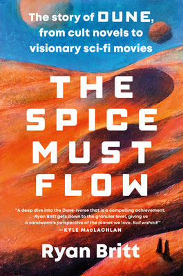The Spice Must Flow: The Story of Dune, from Cult Novels to Visionary Sci-Fi Movies by Britt, Ryan