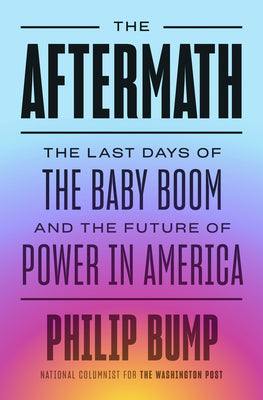 The Aftermath: The Last Days of the Baby Boom and the Future of Power in America by Bump, Philip