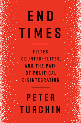 End Times: Elites, Counter-Elites, and the Path of Political Disintegration by Turchin, Peter