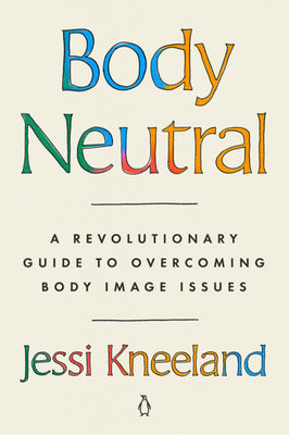 Body Neutral: A Revolutionary Guide to Overcoming Body Image Issues by Kneeland, Jessi
