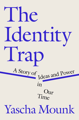 The Identity Trap: A Story of Ideas and Power in Our Time by Mounk, Yascha