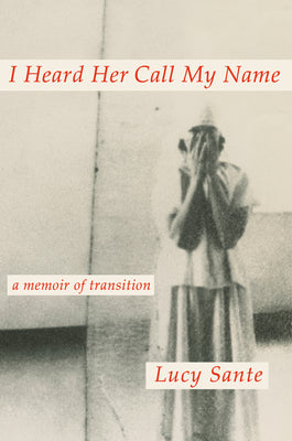 I Heard Her Call My Name: A Memoir of Transition by Sante, Luc