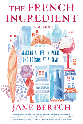 The French Ingredient: Making a Life in Paris One Lesson at a Time; A Memoir by Bertch, Jane