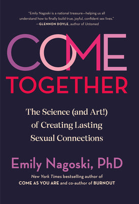 Come Together: The Science (and Art!) of Creating Lasting Sexual Connections by Nagoski, Emily