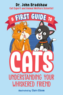 A First Guide to Cats: Understanding Your Whiskered Friend by Bradshaw, John